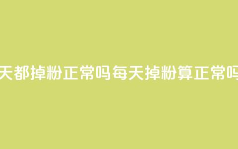 刷粉每天都掉粉正常吗(每天掉粉算正常吗)  第1张 刷粉每天都掉粉正常吗(每天掉粉算正常吗)  第1张