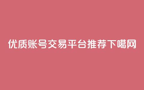 优质ks账号交易平台推荐  第1张 优质ks账号交易平台推荐  第1张