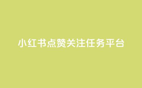 小红书点赞关注任务平台 - 小红书点赞与关注任务平台全攻略~  第1张 小红书点赞关注任务平台 - 小红书点赞与关注任务平台全攻略~  第1张