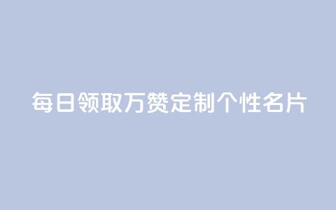 每日领取10万赞	，定制个性名片  第1张