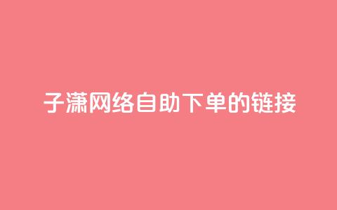 子潇网络自助下单的链接,彩虹货源站 - qq业务全网最低价 ks免费点赞业务平台秒到账  第1张 子潇网络自助下单的链接,彩虹货源站 - qq业务全网最低价 ks免费点赞业务平台秒到账  第1张