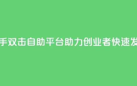 快手双击自助平台:助力创业者快速发展  第1张 快手双击自助平台:助力创业者快速发展  第1张