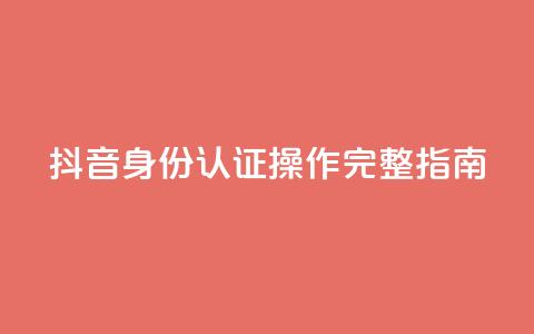 抖音身份认证操作完整指南  第1张 抖音身份认证操作完整指南  第1张
