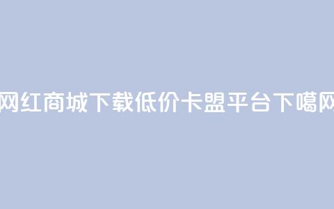 网红商城app下载 - 低价卡盟平台  第1张 网红商城app下载 - 低价卡盟平台  第1张