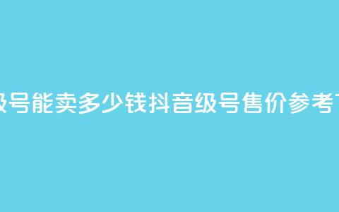 抖音60级号能卖多少钱(抖音60级号售价参考)  第1张 抖音60级号能卖多少钱(抖音60级号售价参考)  第1张