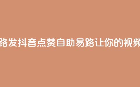 抖音点赞自助易路发 - 抖音点赞自助易路:让你的视频火爆网络!!  第1张 抖音点赞自助易路发 - 抖音点赞自助易路:让你的视频火爆网络!!  第1张
