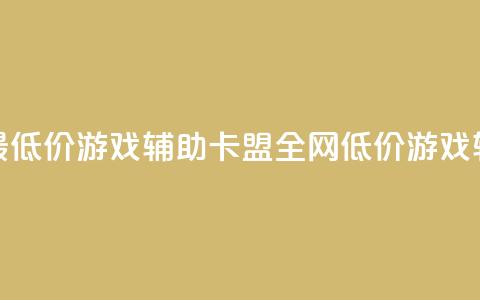 全网最低价游戏辅助卡盟(全网低价游戏辅助盟)  第1张 全网最低价游戏辅助卡盟(全网低价游戏辅助盟)  第1张