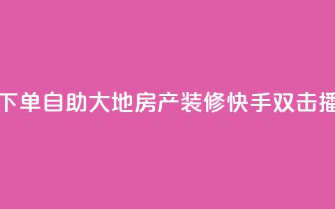 快手双击播放量网站下单0.01自助大地房产装修(快手双击播量下单自助大地装修)  第1张 快手双击播放量网站下单0.01自助大地房产装修(快手双击播量下单自助大地装修)  第1张