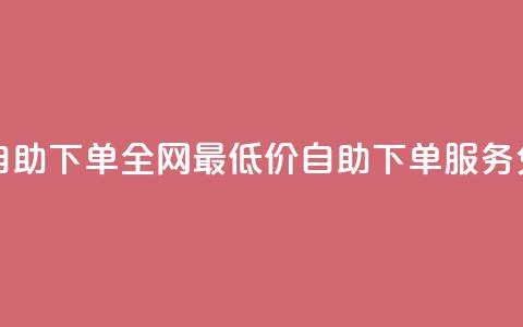 全网低价免费自助下单 - 全网最低价自助下单服务免费上线!  第1张 全网低价免费自助下单 - 全网最低价自助下单服务免费上线!  第1张
