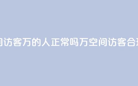 QQ空间访客20万的人正常吗(20万QQ空间访客	，合理吗？)  第1张