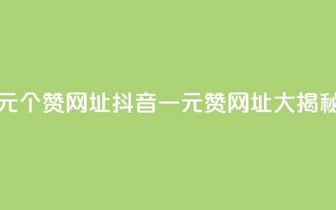 抖音一元100个赞网址(抖音一元100赞网址大揭秘)  第1张 抖音一元100个赞网址(抖音一元100赞网址大揭秘)  第1张