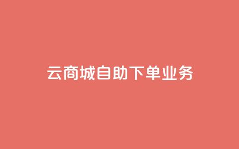 云商城自助下单业务 - 云商城自助下单业务，为您打造便捷高效的在线购物体验~  第1张