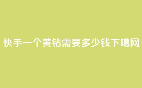 快手一个黄钻需要多少钱?  第1张 快手一个黄钻需要多少钱?  第1张
