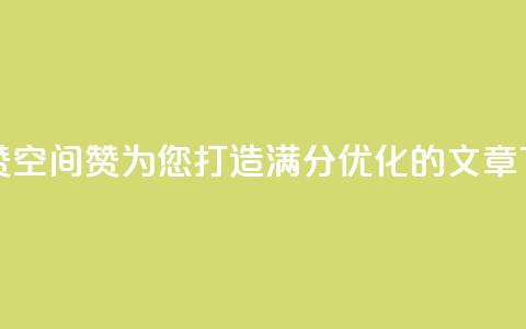空间赞(空间赞:为您打造满分SEO优化的文章)  第1张 空间赞(空间赞:为您打造满分SEO优化的文章)  第1张