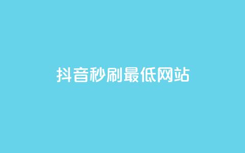 抖音秒刷最低网站 - 抖音秒刷服务最低价网站推荐!  第1张 抖音秒刷最低网站 - 抖音秒刷服务最低价网站推荐!  第1张
