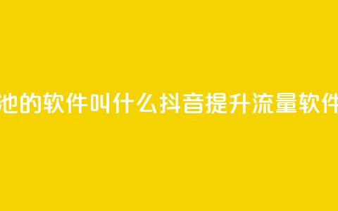 抖音涨流量池的软件叫什么(抖音提升流量软件名称)  第1张