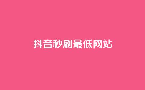 抖音秒刷最低网站 - 抖音怎么充值便宜划算  第1张 抖音秒刷最低网站 - 抖音怎么充值便宜划算  第1张