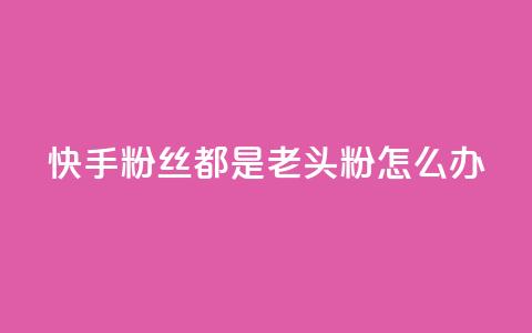 快手粉丝都是老头粉怎么办,王者24小时业务自助下单网站 - 拼多多助力24小时 别人发的链接怎么助力  第1张 快手粉丝都是老头粉怎么办,王者24小时业务自助下单网站 - 拼多多助力24小时 别人发的链接怎么助力  第1张