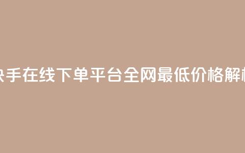 快手在线下单平台全网最低价格解析  第1张 快手在线下单平台全网最低价格解析  第1张