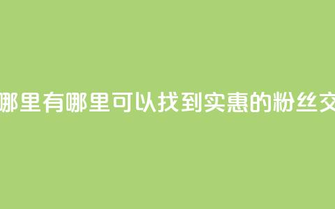 粉丝交易平台哪里有 - 哪里可以找到实惠的粉丝交易平台?!  第1张 粉丝交易平台哪里有 - 哪里可以找到实惠的粉丝交易平台?!  第1张