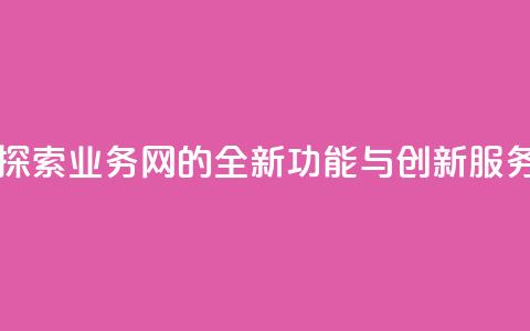 qq业务网 - 探索QQ业务网的全新功能与创新服务~  第1张 qq业务网 - 探索QQ业务网的全新功能与创新服务~  第1张