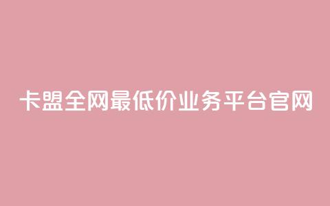 卡盟全网最低价业务平台官网,ks粉丝 - dy点赞充值秒到 dy业务平台入口官网  第1张 卡盟全网最低价业务平台官网,ks粉丝 - dy点赞充值秒到 dy业务平台入口官网  第1张