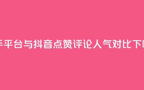 快手平台与抖音点赞评论人气对比  第1张 快手平台与抖音点赞评论人气对比  第1张