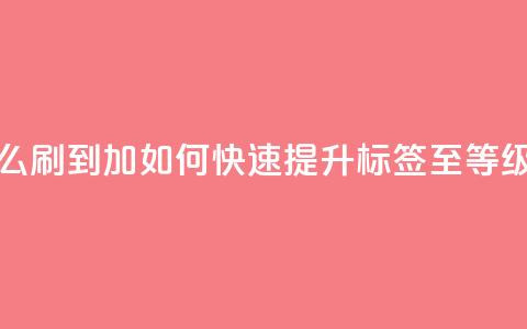 qq标签怎么刷到99加 - 如何快速提升QQ标签至99等级!  第1张 qq标签怎么刷到99加 - 如何快速提升QQ标签至99等级!  第1张