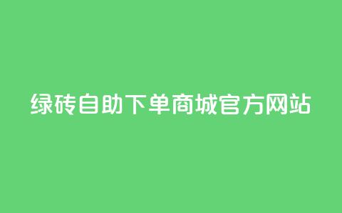 绿砖自助下单商城官方网站,低价qq业务网 - 抖音24小时自助服务平台 dy评论点赞充值24小时到账  第1张 绿砖自助下单商城官方网站,低价qq业务网 - 抖音24小时自助服务平台 dy评论点赞充值24小时到账  第1张