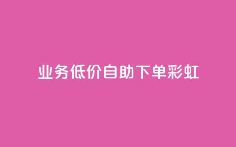 dy业务低价自助下单彩虹 - 便捷自助下单:彩虹dy业务超低价格~  第1张 dy业务低价自助下单彩虹 - 便捷自助下单:彩虹dy业务超低价格~  第1张
