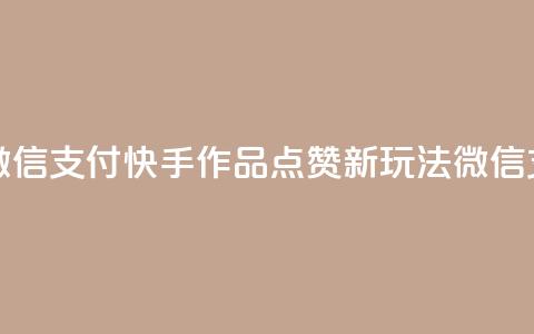 快手作品双击点赞微信支付 - 快手作品点赞新玩法 微信支付引领潮流!  第1张 快手作品双击点赞微信支付 - 快手作品点赞新玩法 微信支付引领潮流!  第1张