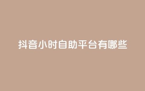 抖音24小时自助平台有哪些 - 抖音自助平台的24小时服务	，你需要了解的全在这里！~  第1张