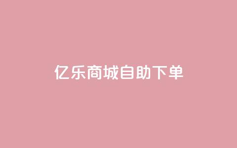 亿乐商城自助下单 - 亿乐商城便捷自助下单服务全新上线~  第1张 亿乐商城自助下单 - 亿乐商城便捷自助下单服务全新上线~  第1张