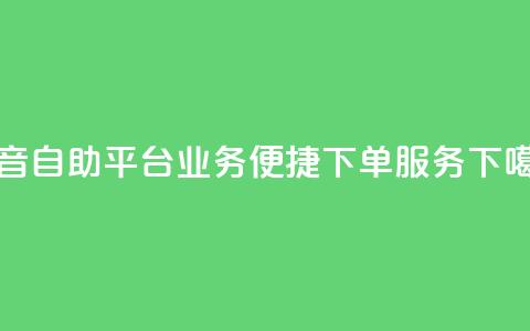 抖音自助平台业务便捷下单服务  第1张 抖音自助平台业务便捷下单服务  第1张