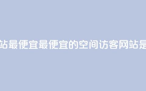 qq空间访客网站最便宜(最便宜的QQ空间访客网站是哪个?)  第1张 qq空间访客网站最便宜(最便宜的QQ空间访客网站是哪个?)  第1张