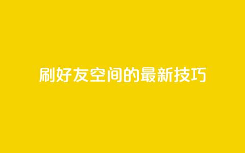 qq刷好友空间的最新技巧  第1张 qq刷好友空间的最新技巧  第1张