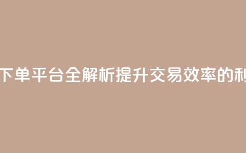 DY24小时自动下单平台全解析:提升交易效率的利器  第1张 DY24小时自动下单平台全解析:提升交易效率的利器  第1张