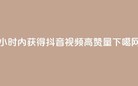 24小时内获得抖音视频高赞量  第1张 24小时内获得抖音视频高赞量  第1张