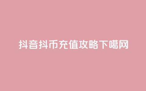 抖音抖币充值攻略  第1张 抖音抖币充值攻略  第1张