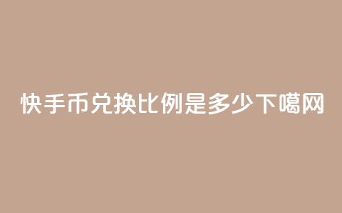 快手币兑换比例是多少?  第1张 快手币兑换比例是多少?  第1张