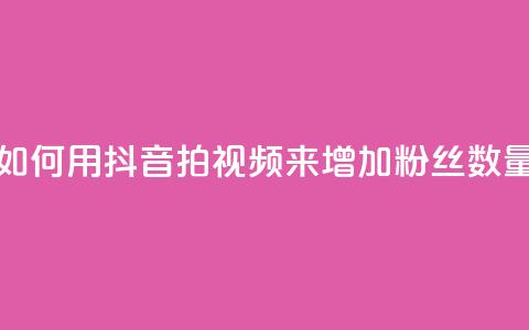 如何用抖音拍视频来增加粉丝数量  第1张 如何用抖音拍视频来增加粉丝数量  第1张