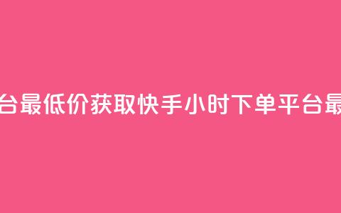 快手24小时下单平台最低价 - 获取快手24小时下单平台最优惠价格!  第1张 快手24小时下单平台最低价 - 获取快手24小时下单平台最优惠价格!  第1张