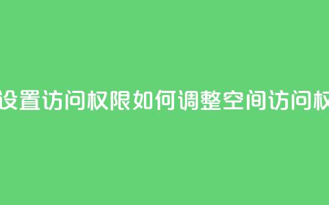 qq空间怎么设置访问权限 - 如何调整QQ空间访问权限!  第1张 qq空间怎么设置访问权限 - 如何调整QQ空间访问权限!  第1张