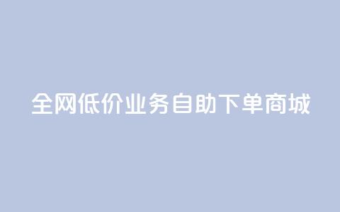 全网低价业务自助下单商城,抖音业务下单秒到账 - 快手业务网站平台 网红商城自助下单网址是多少  第1张 全网低价业务自助下单商城,抖音业务下单秒到账 - 快手业务网站平台 网红商城自助下单网址是多少  第1张