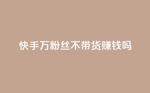 快手100万粉丝不带货赚钱吗 - 快手如何在无带货情况下实现百万粉丝盈利!  第1张 快手100万粉丝不带货赚钱吗 - 快手如何在无带货情况下实现百万粉丝盈利!  第1张