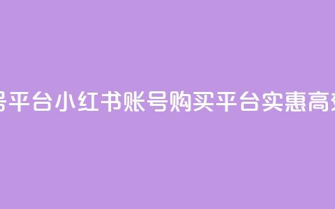 小红书低价买号平台 - 小红书账号购买平台:实惠高效的选择~  第1张 小红书低价买号平台 - 小红书账号购买平台:实惠高效的选择~  第1张