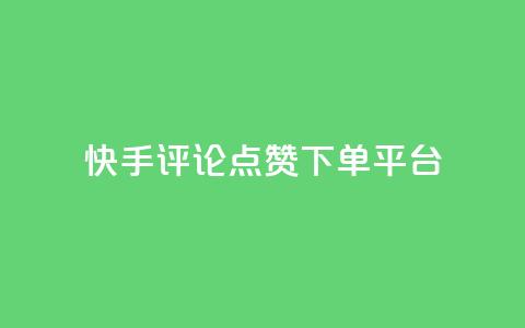 快手评论点赞下单平台  第1张 快手评论点赞下单平台  第1张