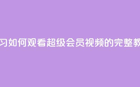 学习如何观看qq超级会员svip视频的完整教程  第1张 学习如何观看qq超级会员svip视频的完整教程  第1张