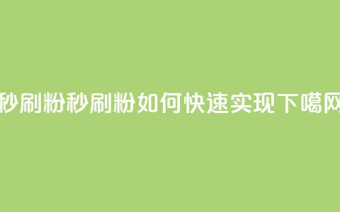 秒刷1000粉 - 秒刷1000粉如何快速实现!  第1张 秒刷1000粉 - 秒刷1000粉如何快速实现!  第1张
