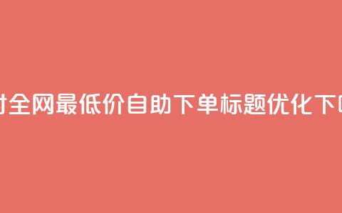 24小时全网最低价 QQ 自助下单标题优化  第1张 24小时全网最低价 QQ 自助下单标题优化  第1张
